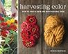 Harvesting Color: How to Find Plants and Make Natural Dyes