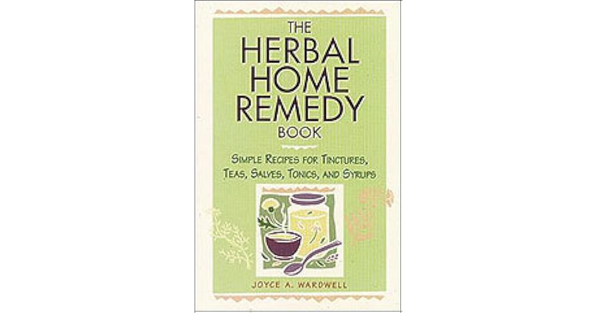 The Herbal Home Remedy Book Simple Recipes for Tinctures, Teas, Salves