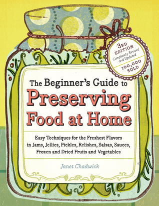 The Beginner's Guide to Preserving Food at Home: Easy Instructions for Canning, Freezing, Drying, Brining, and Root Cellaring Your Favorite Fruits, Herbs and Vegetables (Paperback)