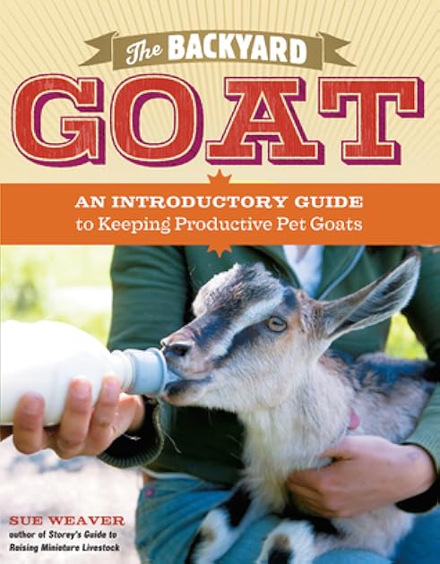 The Backyard Goat: An Introductory Guide to Keeping and Enjoying Pet Goats, from Feeding and Housing to Making Your Own Cheese