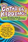 You Gotta Be Kidding!: The Crazy Book of "Would You Rather...?" Questions