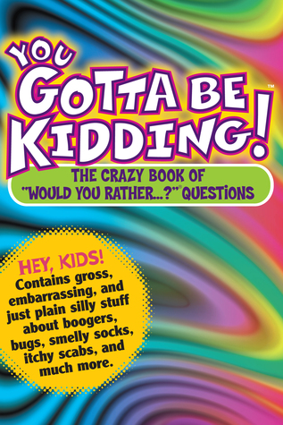 You Gotta Be Kidding!: The Crazy Book of "Would You Rather...?" Questions (Paperback)