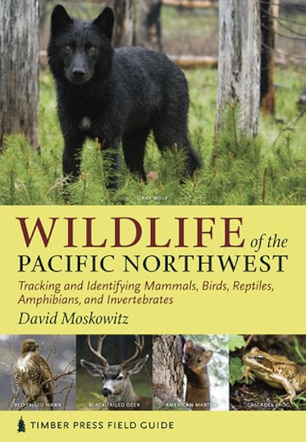Wildlife of the Pacific Northwest: Tracking and Identifying Mammals, Birds, Reptiles, Amphibians, and Invertebrates (A Timber Press Field Guide)