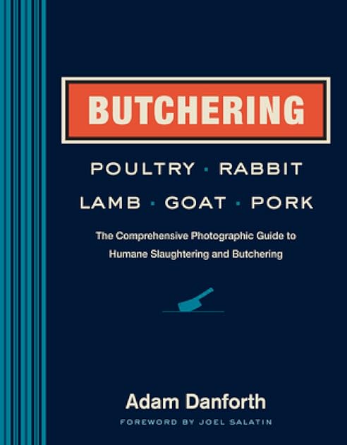Butchering Poultry, Rabbit, Lamb, Goat, and Pork: The Comprehensive Photographic Guide to Humane Slaughtering and Butchering