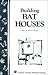 Building Bat Houses: Storey's Country Wisdom Bulletin A-178