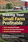 Making Your Small Farm Profitable: Apply 25 Guiding Principles/Develop New Crops & New Markets/Maximize Net Profits Per Acre