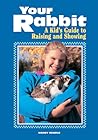 Your Rabbit: A Kid's Guide to Raising and Showing Your Rabbit: A Kid's Guide to Raising and Showing