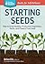 Starting Seeds: How to Grow Healthy, Productive Vegetables, Herbs, and Flowers from Seed