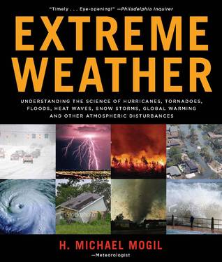 Extreme Weather: Understanding the Science of Hurricanes, Tornadoes, Floods, Heat Waves, Snow Storms, Global Warming, and Other Atmospheric Disturbances