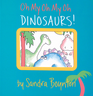 Oh My Oh My Oh Dinosaurs!: A Book of Opposites (Boynton on Board)