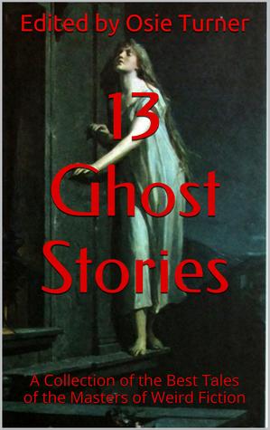 13 Ghost Stories: A Collection of the Best Tales of the Masters of Weird Fiction