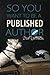 SO YOU WANT To BE A PUBLISHED AUTHOR.