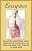 Enzymes: An Easy To Understand Guide On Digestive Enzymes And The Vital Functions They Perform In Your Body