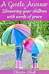 A Gentle Answer: Showering Your Children with Words of Grace