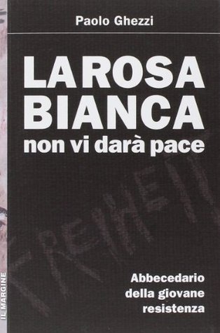 La rosa bianca non vi darà pace: Abbecedario della giovane Resistenza