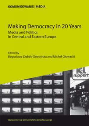 Making Democracy in 20 Years. Media and Politics in Central and Eastern Europe