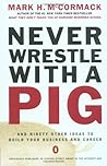 Never Wrestle with a Pig and Ninety Other Ideas to Build Your Business and Career