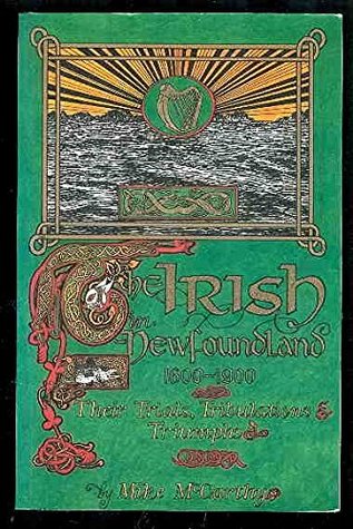 The Irish in Newfoundland, 1600-1900: Their Trials, Tribulations and Triumphs (Paperback)