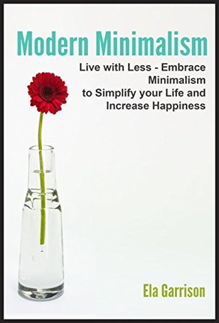 Modern Minimalism: Live with Less - Embrace Minimalism to Simplify Your Life and Increase Happiness (Minimalism - Your Complete Handbook to Embracing a Minimalist Lifestyle)