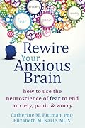 Rewire Your Anxious Brain: How to Use the Neuroscience of Fear to End Anxiety, Panic, and Worry