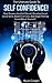 Self Confidence: The Ultimate Guide To Self Confidence! - Stop Shyness and Self Doubt, Develop Great Social Skills, Build Charisma, ad Begin Feeling Good About Yourself