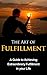 The Art of Fulfillment: A Guide to Achieving Extraordinary Fulfillment in your Life (Fulfillment, Happiness)