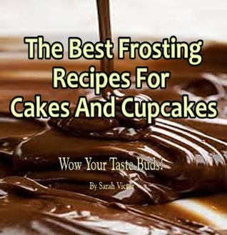The Best Frosting Recipes For Cakes And Cupcakes - Dazzle Your Taste Buds! (Kindle Edition)