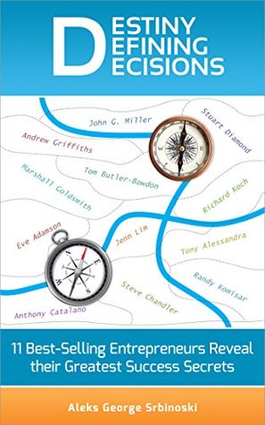 Destiny Defining Decisions: 11 Best-Selling Entrepreneurs Reveal Their Greatest Success Secrets