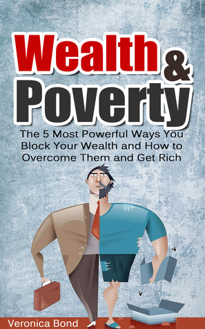 Wealth and Poverty: The 5 Most Powerful Ways You Block Your Wealth and How to Overcome Them and Get Rich (Kindle Edition)