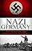 World War 2: Nazi Germany: The Secrets of Nazi Germany in World War II (Nazi Germany, the third reich, rise and fall, Hitler, World War 2, Hitler's Germany, Nuremberg Trials, auschwitz Book 1)