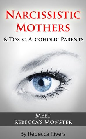Toxic, Narcissistic Mothers (& Alcoholic Parents): Proof That Monsters Do Exist (Rebecca's Chapter of the Anthology)
