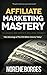 Affiliate Marketing Mastery: Take Advantage of The $20 Billion Industry Today!