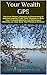 Your Wealth GPS: 3 Secrets to Overcoming 12 Decision-making Traps That Threaten to Ruin Your Financial Security and Retirement Planning...or, How to Save Your Family a Fortune!