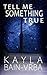 Tell Me Something True by Kayla Bain-Vrba
