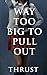 Way Too Big To Pull Out