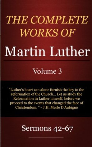 The Complete Works of Martin Luther: Volume 3, Sermons 42-67