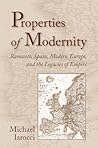 Properties of Modernity: Romantic Spain, Modern Europe, and the Legacies of Empire
