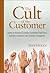 The Cult of the Customer: Create an Amazing Customer Experience That Turns Satisfied Customers Into Customer Evangelists