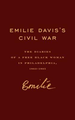 Emilie Davis’s Civil War: The Diaries of a Free Black Woman in Philadelphia, 1863–1865 (Hardcover)