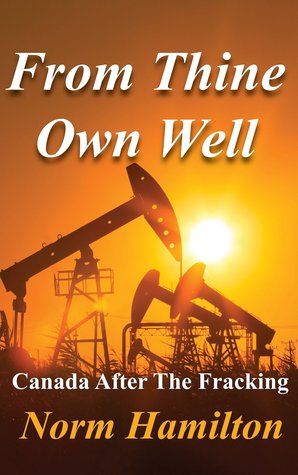 From Thine Own Well: Canada After The Fracking (Kindle Edition)