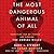 The Most Dangerous Animal of All