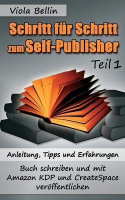 Schritt-für-Schritt zum Self-Publisher: Anleitung, Tipps und Erfahrungen - Buch schreiben und mit Amazon KDP und CreateSpace veröffentlichen (German Edition)
