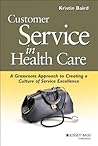 Customer Service in Health Care: A Grassroots Approach to Creating a Culture of Service Excellence Customer Service in Health Care: A Grassroots Approach to Creating a Culture of Service Excellence