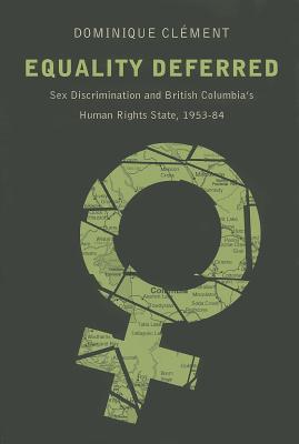 Equality Deferred: Sex Discrimination and British Columbia’s Human Rights State, 1953-84