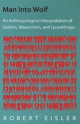 Man Into Wolf: An Anthropological Interpretation of Sadism, Masochism, and Lycanthropy (Paperback)