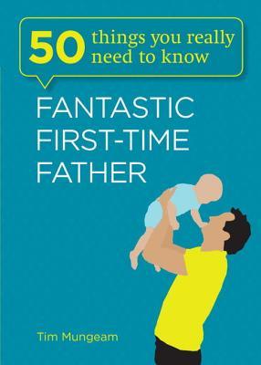 50 Things You Really Need to Know: Fantastic First-Time Father