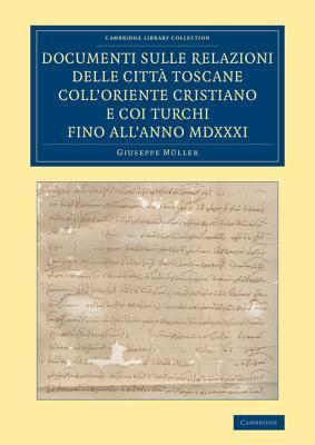 Documenti sulle relazioni delle città Toscane coll'Oriente Cristiano e coi Turchi fino all'anno MDXXXI (Cambridge Library Collection - European History) (Italian Edition)