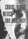 Carlos Fuentes, Mexico, and Modernity Carlos Fuentes, Mexico, and Modernity