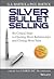Silver Bullet Selling: Six Critical Steps to Opening More Relationships and Closing More Sales