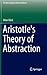 Aristotle's Theory of Abstraction (The New Synthese Historical Library, 73)
